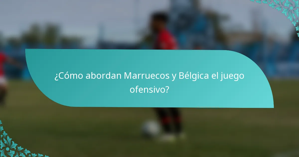 ¿Cómo abordan Marruecos y Bélgica el juego ofensivo?