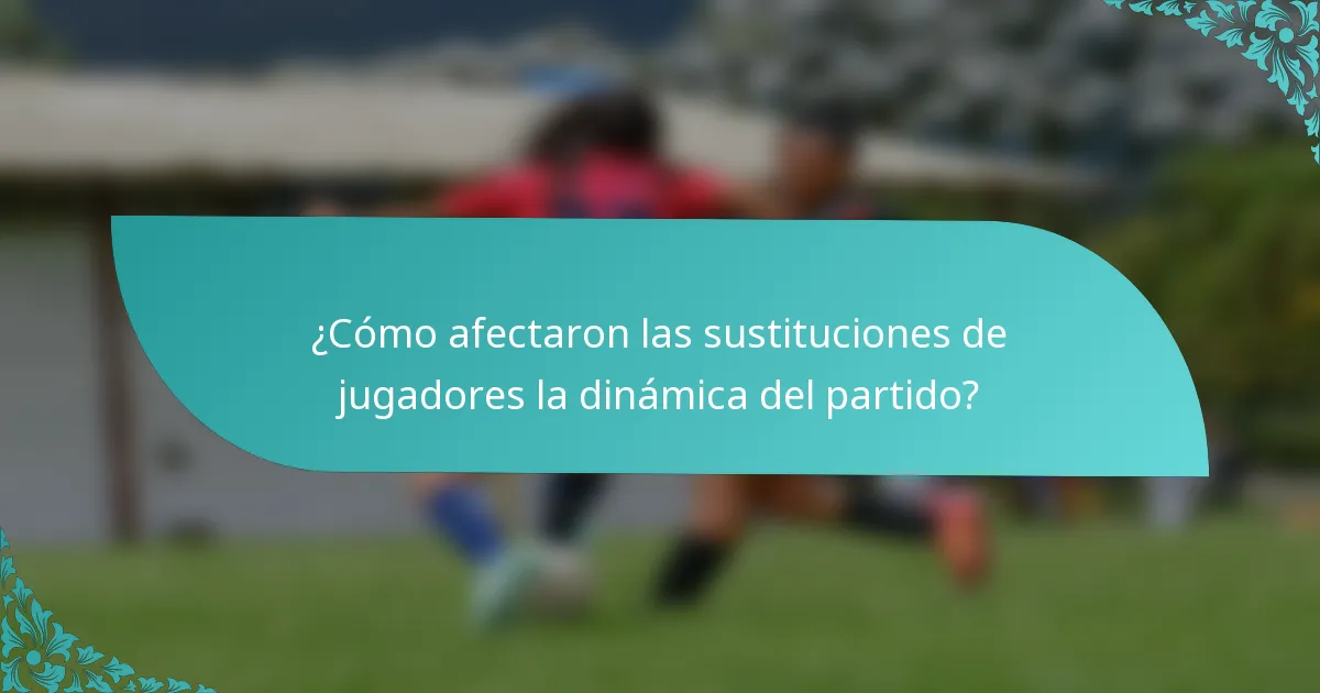 ¿Cómo afectaron las sustituciones de jugadores la dinámica del partido?