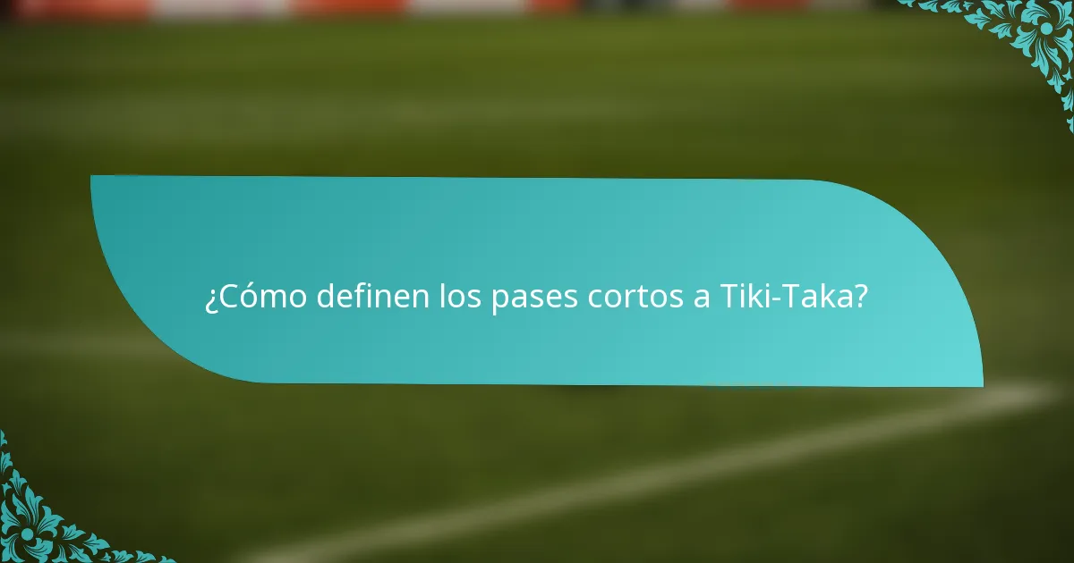 ¿Cómo definen los pases cortos a Tiki-Taka?