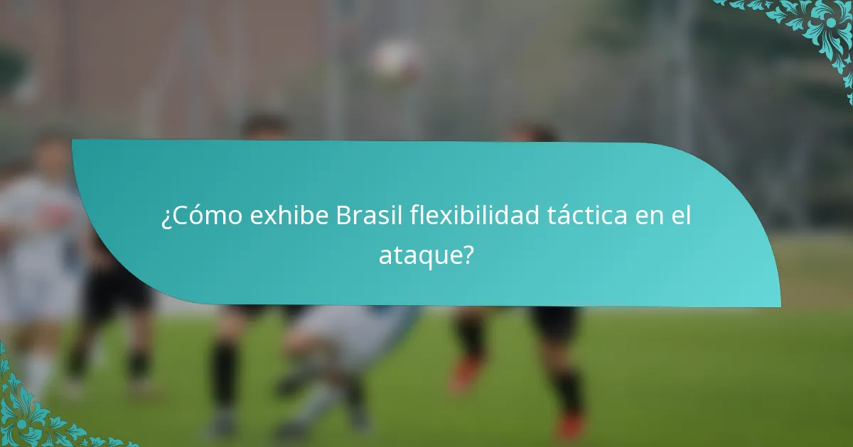 ¿Cómo exhibe Brasil flexibilidad táctica en el ataque?