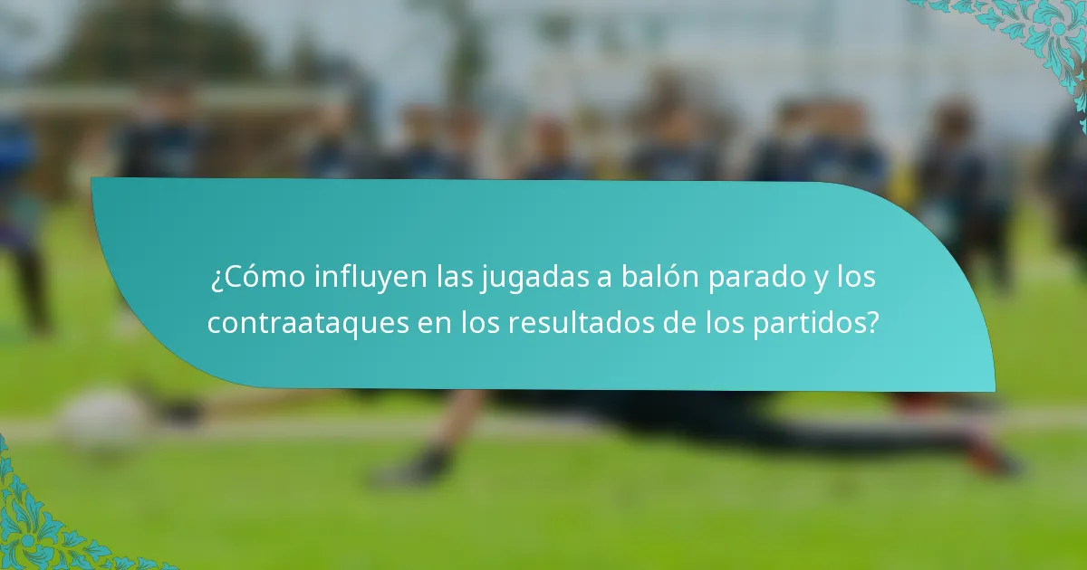 ¿Cómo influyen las jugadas a balón parado y los contraataques en los resultados de los partidos?