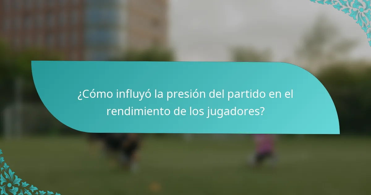 ¿Cómo influyó la presión del partido en el rendimiento de los jugadores?