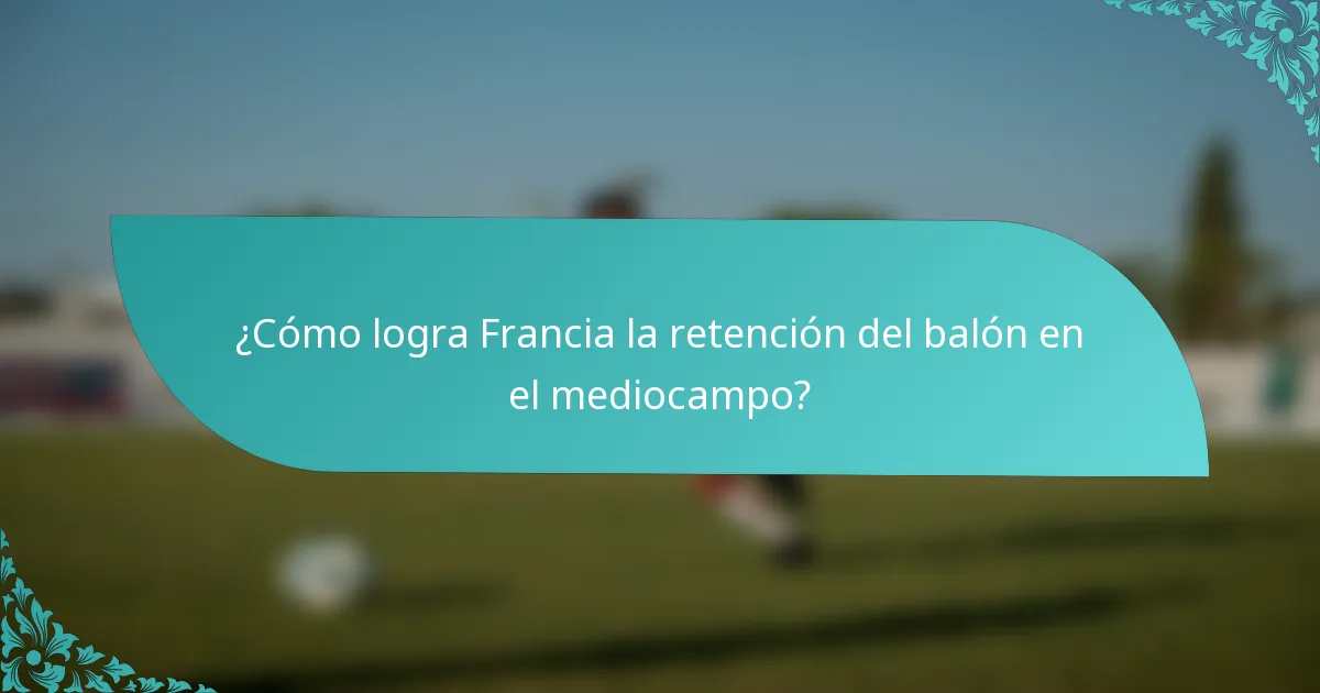 ¿Cómo logra Francia la retención del balón en el mediocampo?