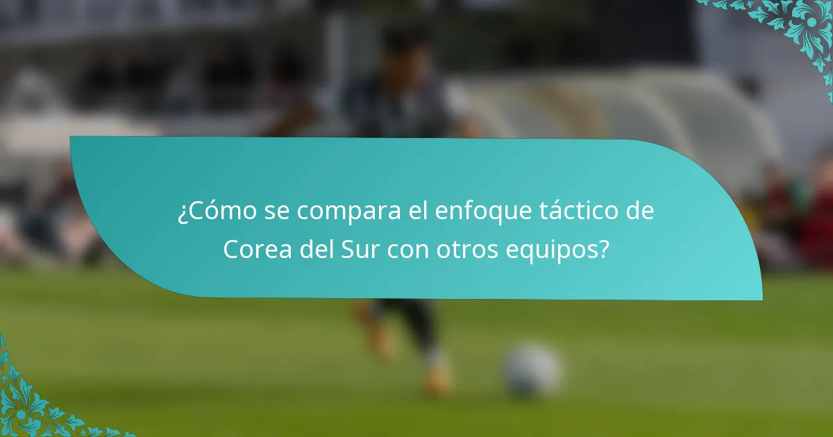 ¿Cómo se compara el enfoque táctico de Corea del Sur con otros equipos?