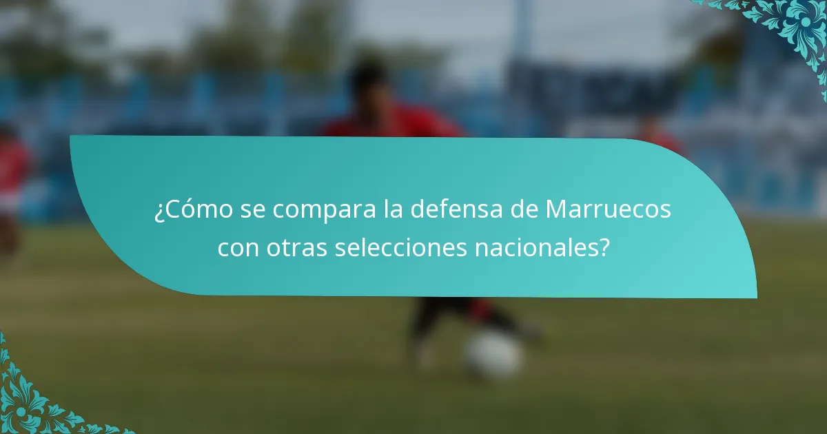 ¿Cómo se compara la defensa de Marruecos con otras selecciones nacionales?