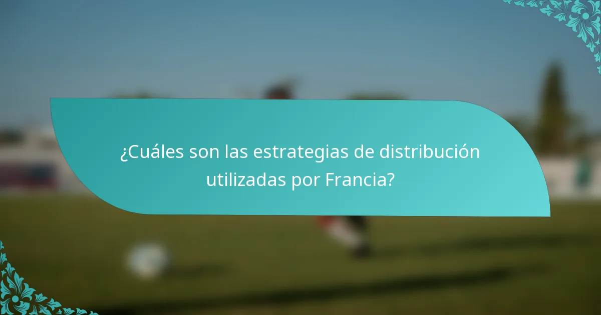 ¿Cuáles son las estrategias de distribución utilizadas por Francia?