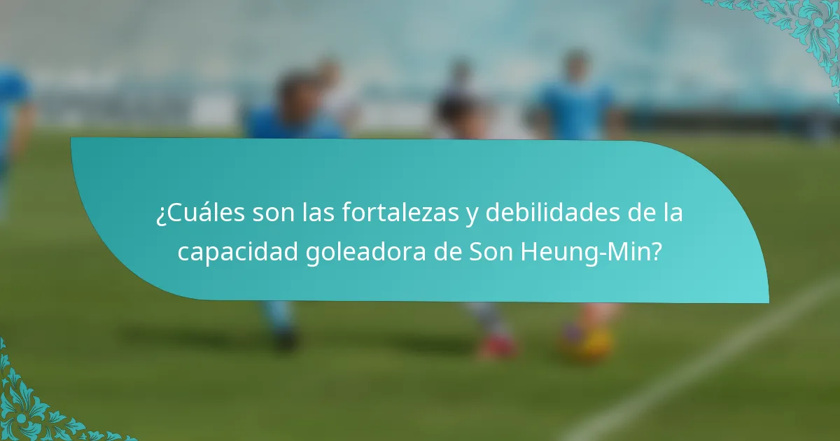 ¿Cuáles son las fortalezas y debilidades de la capacidad goleadora de Son Heung-Min?