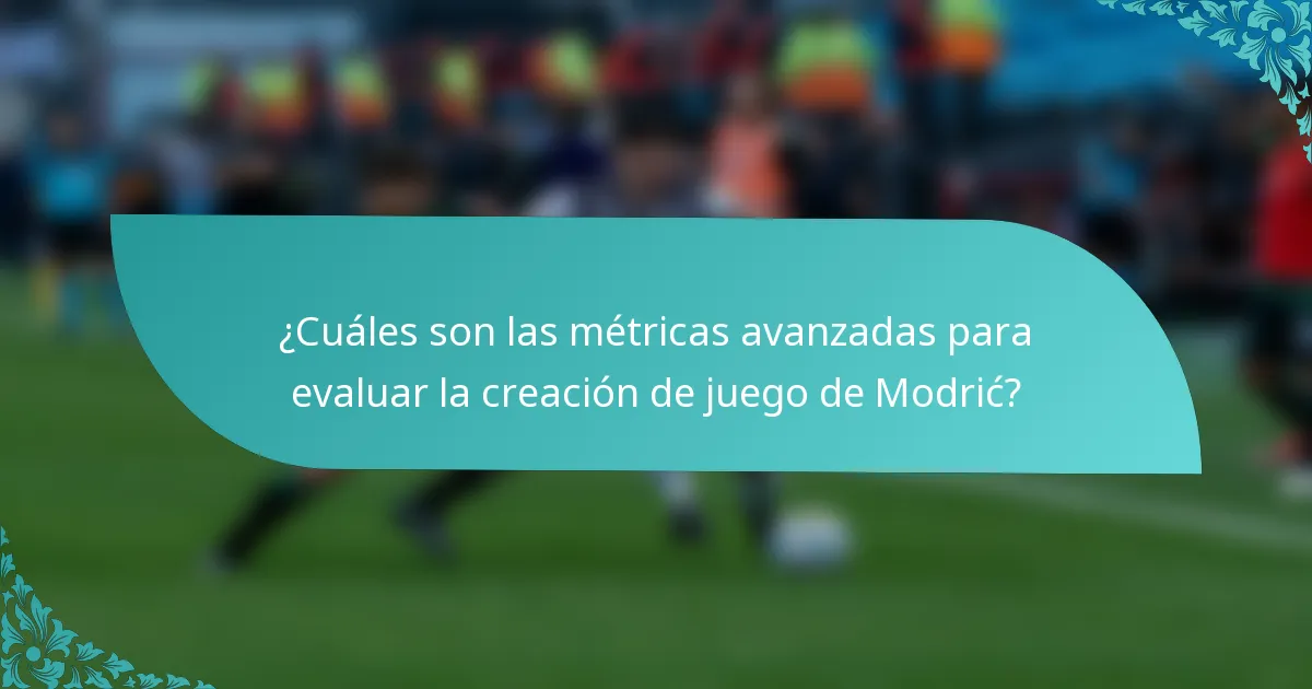 ¿Cuáles son las métricas avanzadas para evaluar la creación de juego de Modrić?