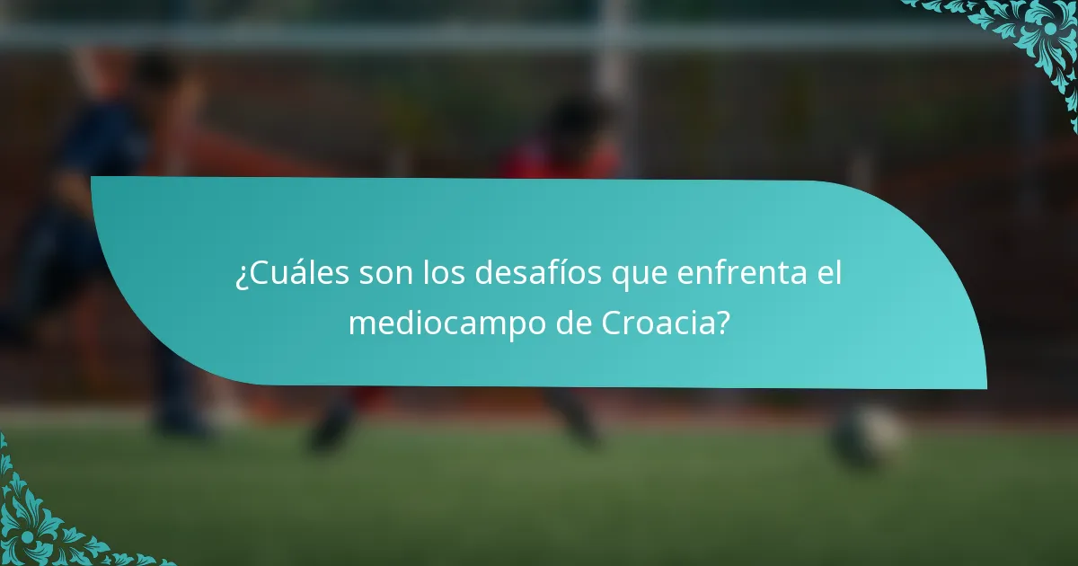 ¿Cuáles son los desafíos que enfrenta el mediocampo de Croacia?