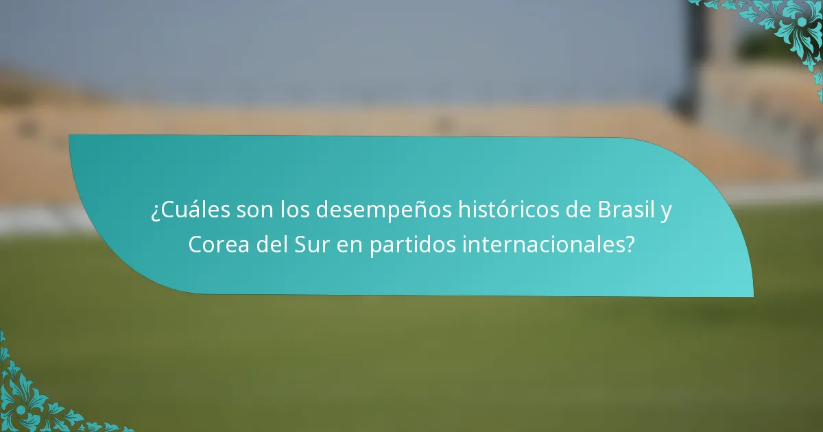 ¿Cuáles son los desempeños históricos de Brasil y Corea del Sur en partidos internacionales?