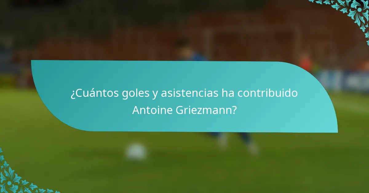 ¿Cuántos goles y asistencias ha contribuido Antoine Griezmann?