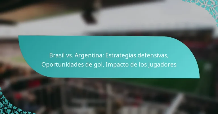 featured-image-brasil-vs.-argentina-estrategias-defensivas-oportunidades-de-gol-impacto-de-los-jugadores