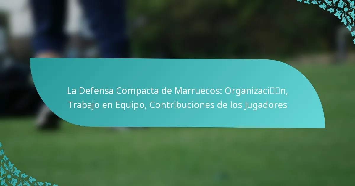 featured-image-la-defensa-compacta-de-marruecos-organizacin-trabajo-en-equipo-contribuciones-de-los-jugadores