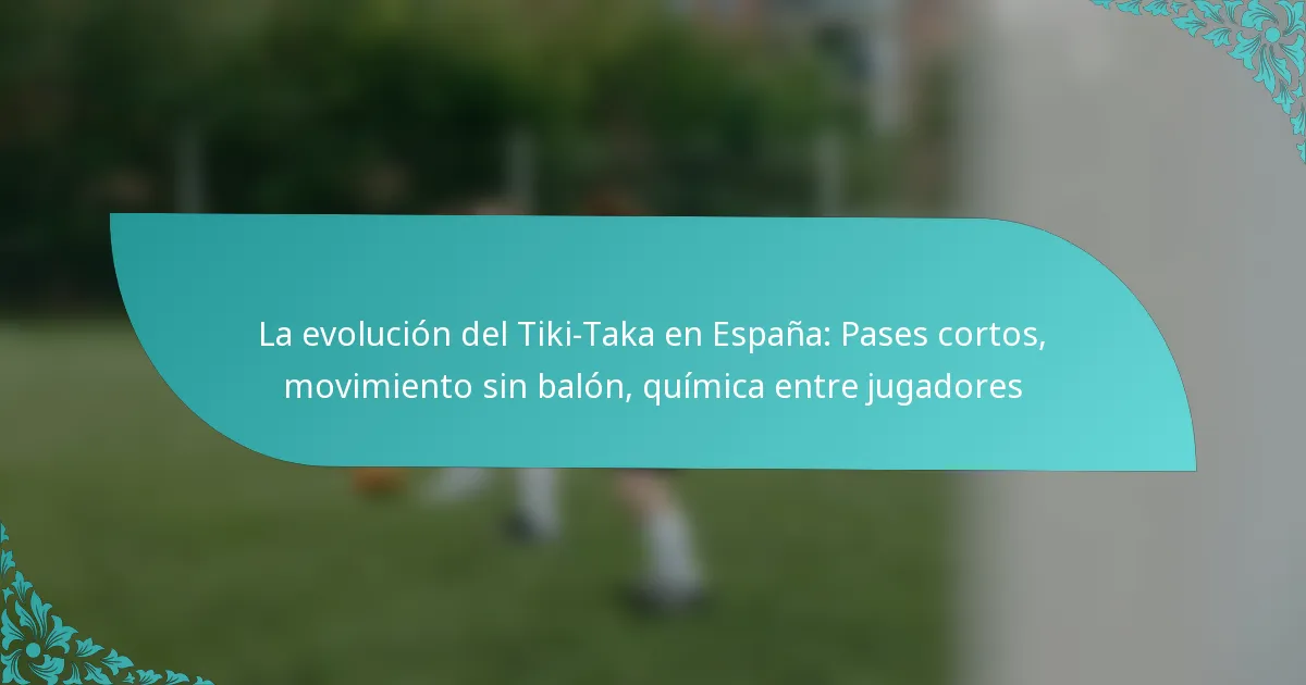 featured-image-la-evolucion-del-tiki-taka-en-espana-pases-cortos-movimiento-sin-balon-quimica-entre-jugadores