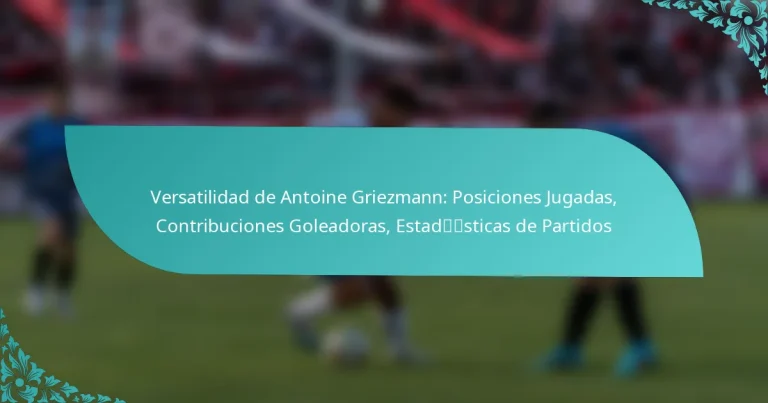 featured-image-versatilidad-de-antoine-griezmann-posiciones-jugadas-contribuciones-goleadoras-estadsticas-de-partidos