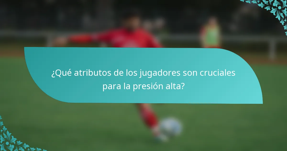 ¿Qué atributos de los jugadores son cruciales para la presión alta?
