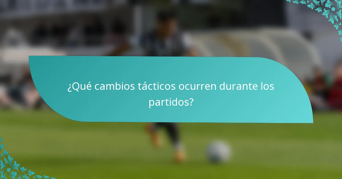 ¿Qué cambios tácticos ocurren durante los partidos?