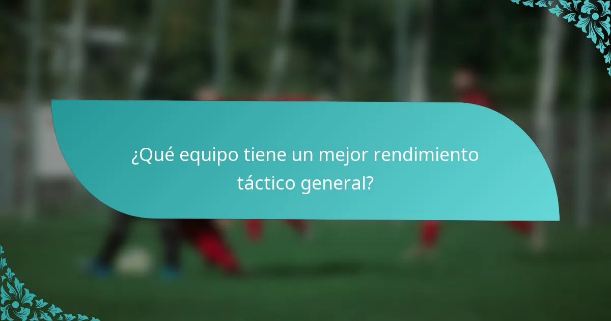 ¿Qué equipo tiene un mejor rendimiento táctico general?
