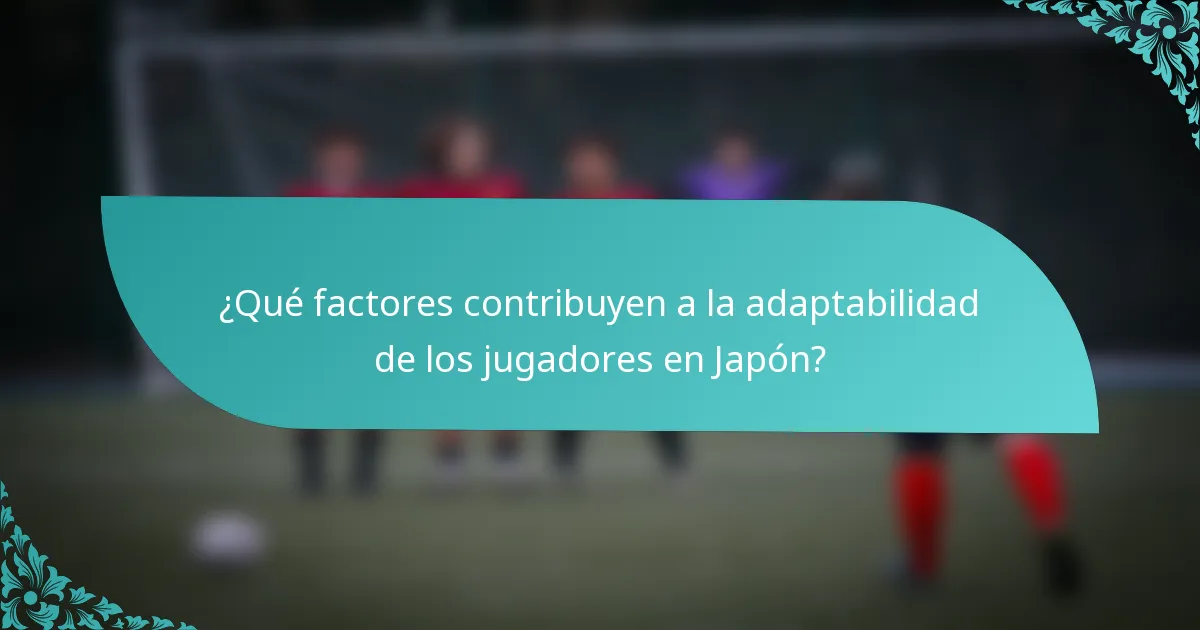 ¿Qué factores contribuyen a la adaptabilidad de los jugadores en Japón?