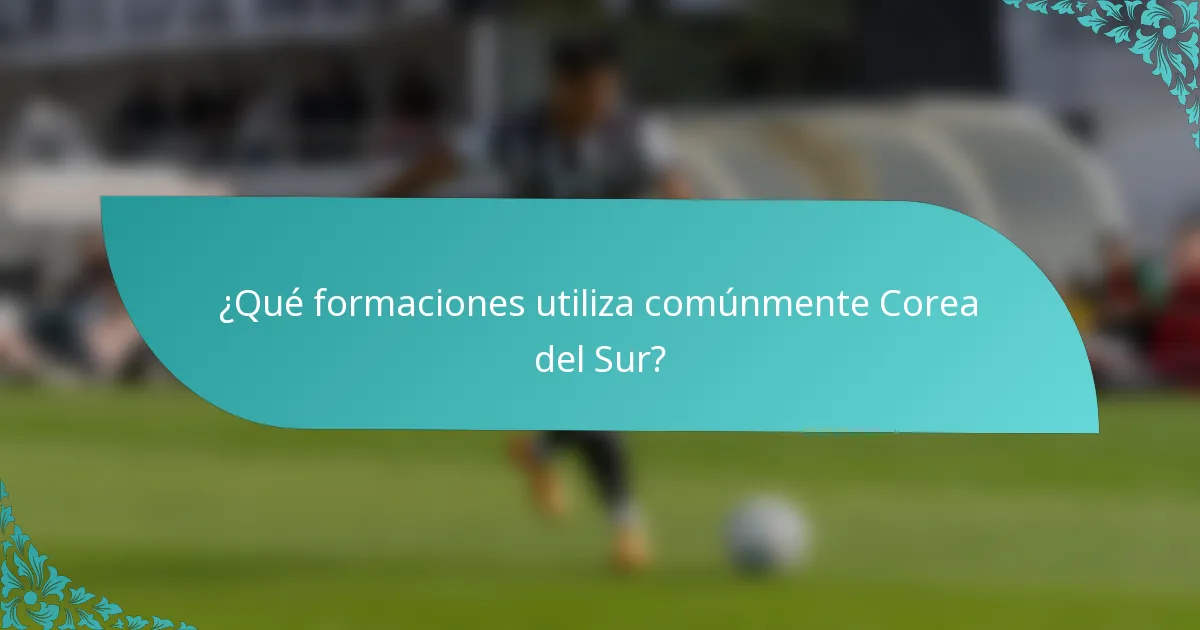 ¿Qué formaciones utiliza comúnmente Corea del Sur?
