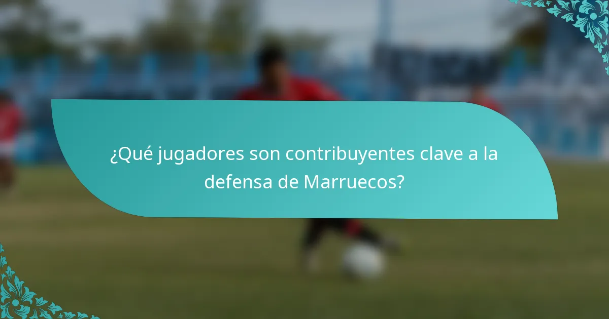 ¿Qué jugadores son contribuyentes clave a la defensa de Marruecos?