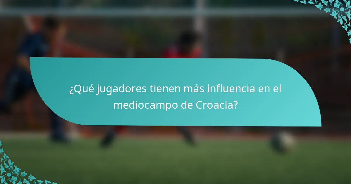 ¿Qué jugadores tienen más influencia en el mediocampo de Croacia?