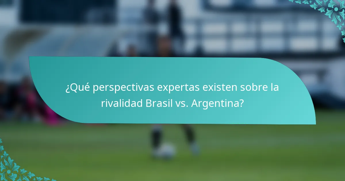 ¿Qué perspectivas expertas existen sobre la rivalidad Brasil vs. Argentina?