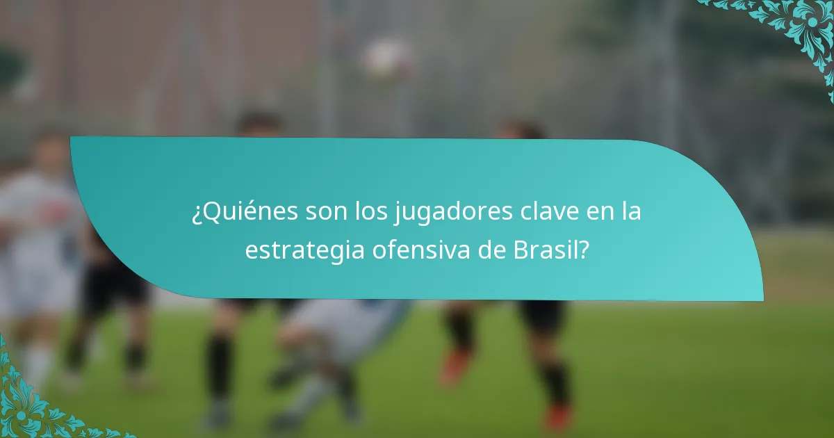 ¿Quiénes son los jugadores clave en la estrategia ofensiva de Brasil?